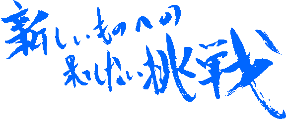 新しいものへの果てしない挑戦